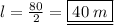 l =  \frac{80}{2}  =  \underline{\boxed{ \orange{ 40 \: m}}} \\