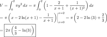 \displaystyle V=\int_0^2{\pi y^2}\,dx=\pi\int_0^2{\left(1-\dfrac{2}{x+1}+\dfrac{1}{(x+1)^2}\right)}\,dx\\\\=\left.\pi\left(x-2\ln(x+1)-\dfrac{1}{x+1}\right)\right|_{x=0}^{x=2}=\pi\left(2-2\ln{(3)}+\dfrac{2}{3}\right)\\\\=\boxed{2\pi\left(\dfrac{4}{3}-\ln(3)\right)}