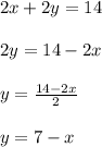 2x + 2y = 14 \\  \\ 2y = 14 - 2x \\  \\ y =  \frac{14 - 2x}{2}  \\  \\ y = 7 - x