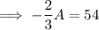 \implies -\dfrac23A=54