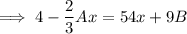 \implies 4-\dfrac23Ax = 54x+9B