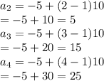a _{2} =  - 5 + (2 - 1)10 \\  =  - 5 + 10 = 5 \\ a _{3} =  - 5 + (3 - 1)10 \\  =  - 5 + 20 = 15 \\ a _{4} =  - 5 + (4- 1)10 \\  =  - 5 + 30= 25