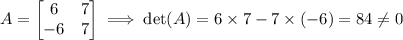 A=\begin{bmatrix}6&7\\-6&7\end{bmatrix} \implies \det(A) = 6\times7-7\times(-6)=84 \neq 0