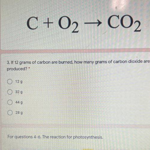 C + O2 → CO2

3. If 12 grams of carbon are burned, how many grams of carbon dioxide are
produced?
