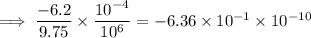 \implies \dfrac{-6.2}{9.75}\times \dfrac{10^{-4}}{10^6}=-6.36 \times 10^{-1} \times 10^{-10}