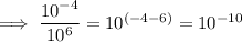 \implies \dfrac{10^{-4}}{10^6}=10^{(-4-6)}=10^{-10}