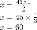 x =  \frac{45 \times 1} { \frac{3}{4} }  \\ x = 45 \times  \frac{4}{3}  \\ x = 60