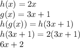 h(x) = 2x \\ g(x) = 3x + 1 \\ h(g(x)) = h(3x + 1) \\ h(3x + 1) = 2(3x + 1) \\ 6x + 2