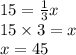 15 =  \frac{1}{3} x \\ 15 \times 3 = x \\ x = 45