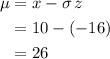 \begin{aligned}\mu &= x - \sigma\, z \\ &= 10 - (-16) \\ &= 26\end{aligned}