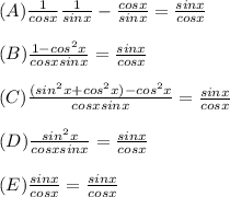(A)\frac 1 {cosx} \frac 1 {sin x}  - \frac {cosx} {sin x} = \frac {sin x} {cosx} \\\\(B)\frac{1-cos^2 x }{cos x sin x} = \frac {sin x} {cosx} \\\\(C) \frac{(sin^2x + cos^2x)-cos^2 x }{cos x sin x} = \frac {sin x} {cosx} \\\\(D) \frac{sin^2x }{cos x sin x} = \frac {sin x} {cosx}\\\\(E)\frac {sin x}{cos x} = \frac {sin x}{cos x}