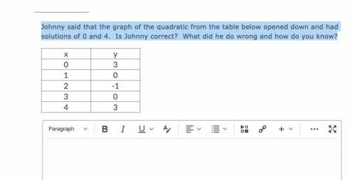 PLEASE HELP I WILL GIVE 25 POINTS!!

Johnny said that the graph of the quadratic from the table be