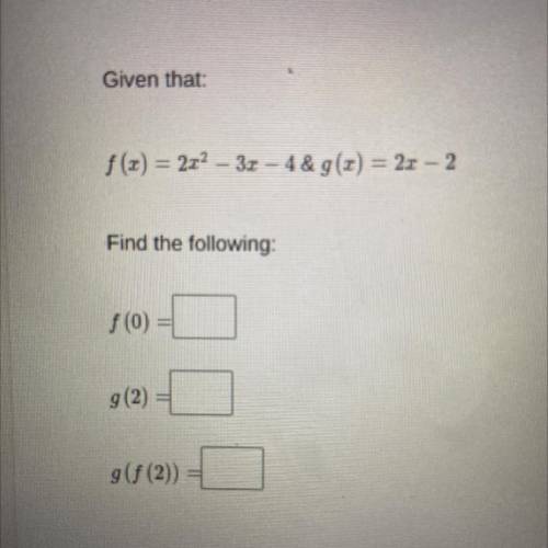 Given: F(x)=2x^2-3x-4 & g(x)=2x-2 find the value of f(0), g(2), g(f(2))