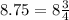 8.75 = 8\frac{3}{4}