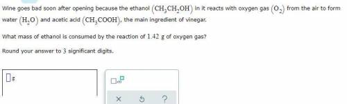 Wine goes bad soon after opening because the ethanol (CH3CH2OH) in it reacts with oxygen gas (O2) f