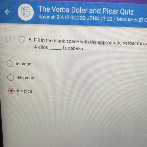PLS HELP!! Fill in the blank with the appropriate verbal form

: A ellos ____ la cabeza
a. Le pica