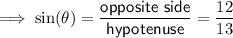 \implies \sin(\theta)=\dfrac{\textsf{opposite side}}{\textsf{hypotenuse}}=\dfrac{12}{13}