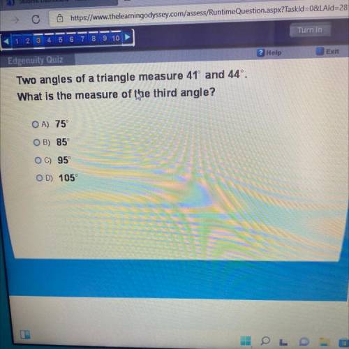 Two angles of a triangle measure 41 and 44 degrees.

What is the measure of the third angle?
A) 75