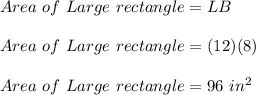 Area \ of \ Large \ rectangle = LB \\\\Area \ of \ Large \ rectangle = (12)(8)\\\\ Area \ of \ Large \ rectangle = 96 \ in^{2}