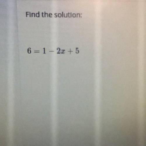 Find the solution 
6 = 1 - 2x + 5 
Show your work