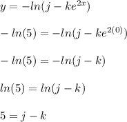 y=-ln(j-ke^{2x})\\\\-ln(5)=-ln(j-ke^{2(0)})\\\\-ln(5)=-ln(j-k)\\\\ln(5)=ln(j-k)\\\\5=j-k