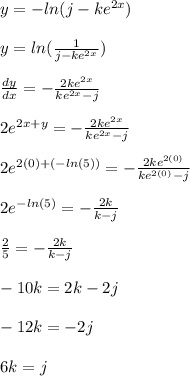 y=-ln(j-ke^{2x})\\\\y=ln(\frac{1}{j-ke^{2x}})\\\\\frac{dy}{dx}=-\frac{2ke^{2x}}{ke^{2x}-j}\\ \\2e^{2x+y}=-\frac{2ke^{2x}}{ke^{2x}-j}\\\\2e^{2(0)+(-ln(5))}=-\frac{2ke^{2(0)}}{ke^{2(0)}-j}\\\\2e^{-ln(5)}=-\frac{2k}{k-j}\\ \\\frac{2}{5}=-\frac{2k}{k-j}\\\\-10k=2k-2j\\\\-12k=-2j\\\\6k=j
