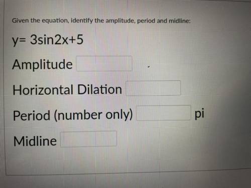 Given the equation identify the amplitude, period and midline
