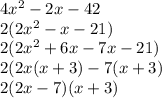 4x ^{2}  - 2x - 42 \\ 2(2 {x}^{2}  - x - 21) \\ 2(2 {x}^{2} + 6x - 7x - 21) \\ 2(2x(x   +  3) - 7(x   + 3) \\ 2(2x - 7)(x + 3)