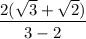 \displaystyle{ \frac{2( \sqrt{3} +  \sqrt{2} ) }{3 - 2} }