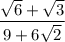 \displaystyle{ \frac{ \sqrt{6}  +  \sqrt{3} }{9 + 6 \sqrt{2} } }
