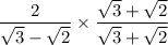 \displaystyle{ \frac{2}{ \sqrt{3} -  \sqrt{2}   } \times  \frac{ \sqrt{3}  +  \sqrt{2} }{ \sqrt{3}  +  \sqrt{2} }  }