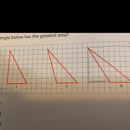 Which triangle below has the greatest area?

A Triangle
B Triangle ll
C Triangle Ill
D They all ha