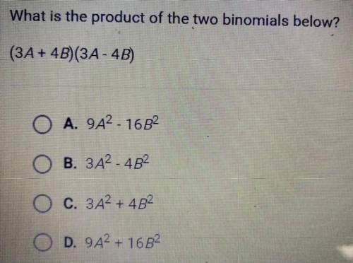 What is the product of the two binomials below?

(3A + 4B)(3A - 4B)
A. 9A^2 - 16B^2 
B. 2A^2 - 4B^