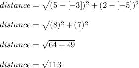 distance= \sqrt{(5-[-3])^2+(2-[-5])^2}\\\\distance= \sqrt{(8)^2+(7)^2}\\\\distance= \sqrt{64+49}\\\\distance= \sqrt{113}\\