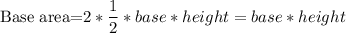 \sf \text{Base area=$2*\dfrac{1}{2}*base *height = base *height$}