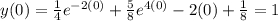 y(0) = \frac{1}{4} e^{-2(0)} + \frac{5}{8} e^{4(0)} - 2 (0) + \frac{1}{8} = 1