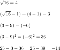 \sqrt{16} = 4\\\\(\sqrt{16} - 1) = (4 -1) =3\\\\(3-9) = (-6)\\\\(3-9) ^2 = (-6)^2 = 36\\\\25 -  3 - 36 = 25 - 39 =  -14\\