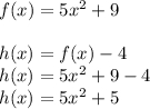 f(x) = 5x {}^{2}  + 9 \\  \\ h(x) = f(x) - 4 \\ h(x) = 5x {}^{2}  + 9 - 4 \\ h(x) = 5x {}^{2}  + 5