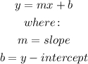 \begin{gathered} y=mx+b \\ where\colon \\ m=slope \\ b=y-intercept \end{gathered}