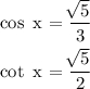 \begin{gathered} \cos \text{ x = }\frac{\sqrt[]{5}}{3} \\ \cot \text{ x = }\frac{\sqrt[]{5}}{2} \end{gathered}