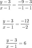 \begin{gathered} \frac{y-3}{x-1}=\frac{-9-3}{-1-1} \\  \\ \frac{y-3}{x-1}=\frac{-12}{-2} \\  \\ \frac{y-3}{x-1}=6 \end{gathered}