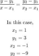 \begin{gathered} \frac{y-y_1}{x-x_1}=\frac{y_2-y_1}{x_2-x_1} \\  \\ \text{ In this case,} \\ x_1=1 \\ y_1=3 \\ x_2=-1 \\ y_2=-9 \end{gathered}