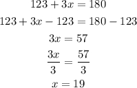 \begin{gathered} 123+3x=180 \\ 123+3x-123=180-123 \\ 3x=57 \\ \frac{3x}{3}=\frac{57}{3} \\ x=19 \end{gathered}