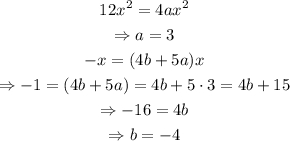 \begin{gathered} 12x^2=4ax^2 \\ \Rightarrow a=3 \\ -x=(4b+5a)x \\ \Rightarrow-1=(4b+5a)=4b+5\cdot3=4b+15 \\ \Rightarrow-16=4b \\ \Rightarrow b=-4 \end{gathered}